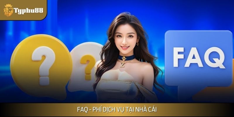 FAQ - Phí dịch vụ tại nhà cái