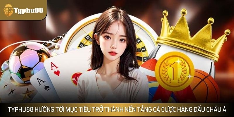 TYPHU88 hướng tới mục tiêu trở thành nền tảng cá cược hàng đầu châu Á