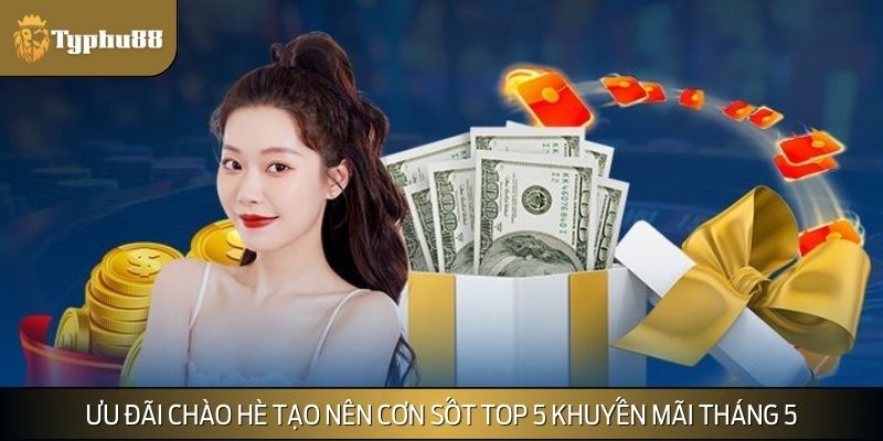 Ưu đãi chào hè tại TYPHU88 đang tạo nên cơn sốt top 5 khuyến mãi tháng 5